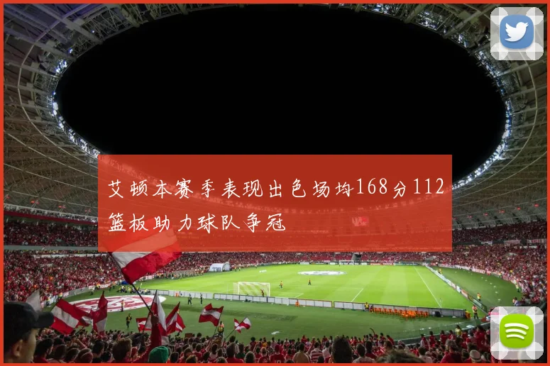 艾顿本赛季表现出色场均168分112篮板助力球队争冠